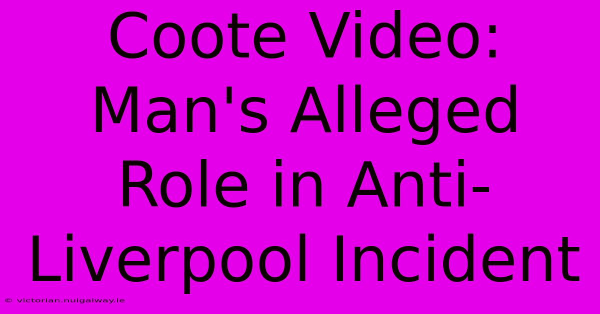 Coote Video: Man's Alleged Role In Anti-Liverpool Incident