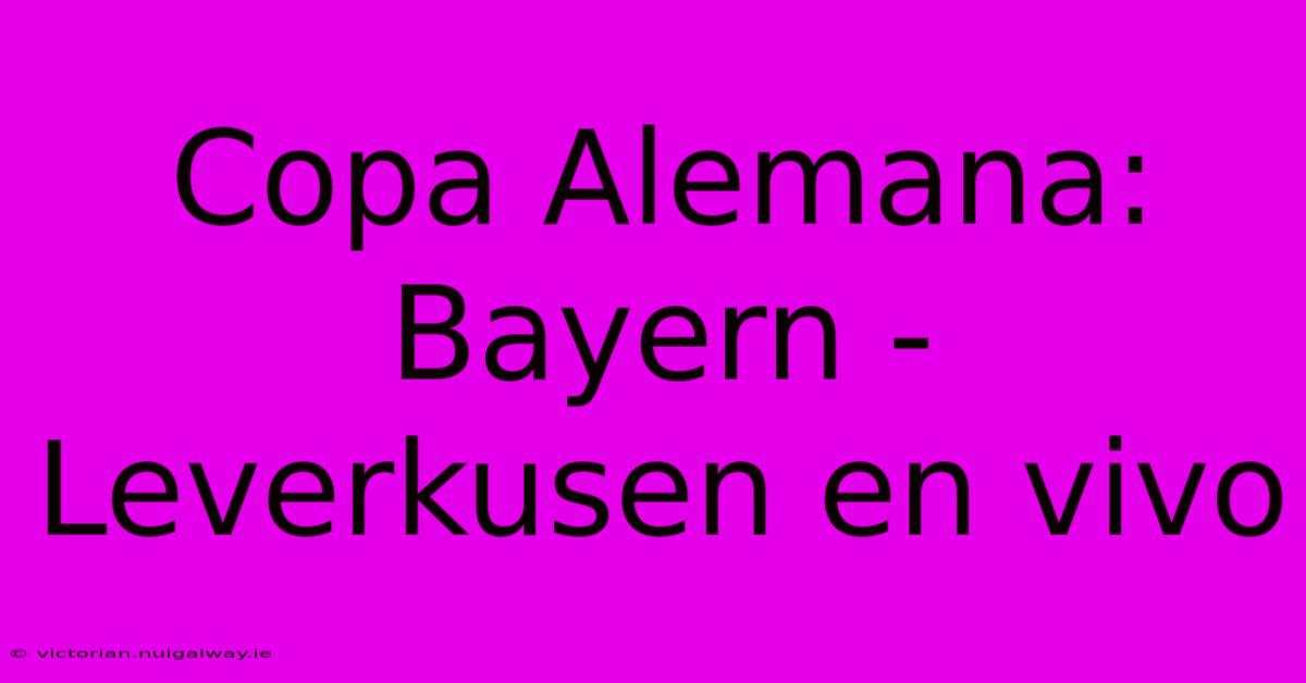 Copa Alemana: Bayern - Leverkusen En Vivo