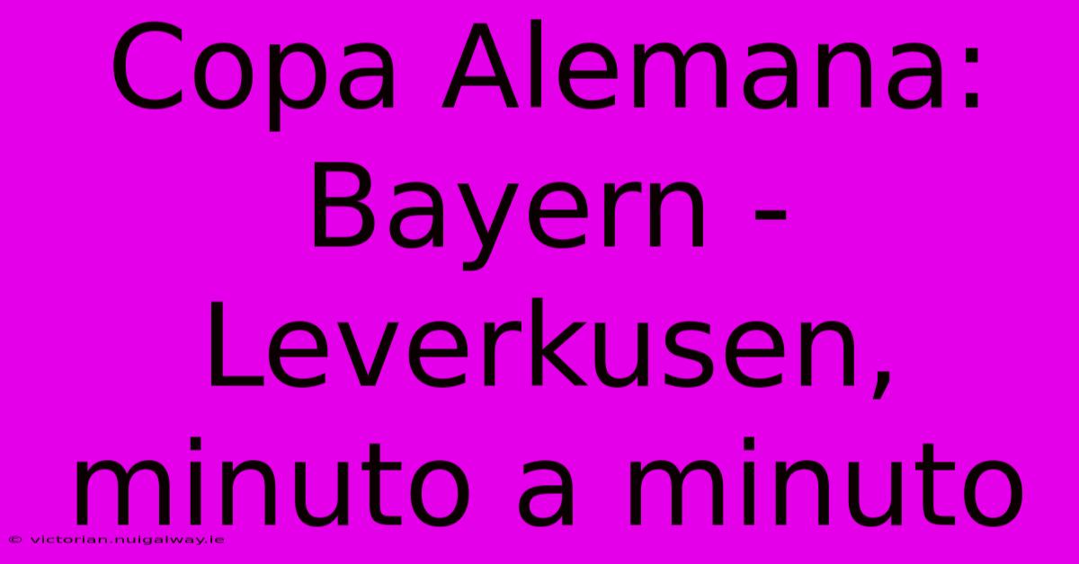 Copa Alemana: Bayern - Leverkusen, Minuto A Minuto