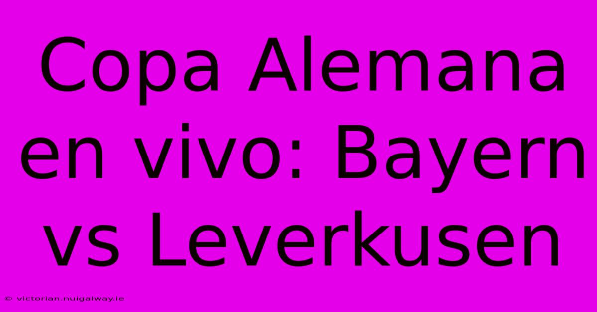 Copa Alemana En Vivo: Bayern Vs Leverkusen