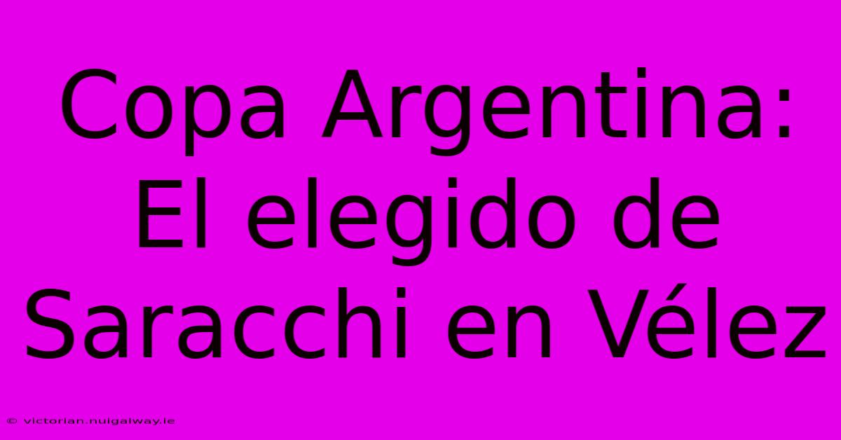 Copa Argentina: El Elegido De Saracchi En Vélez