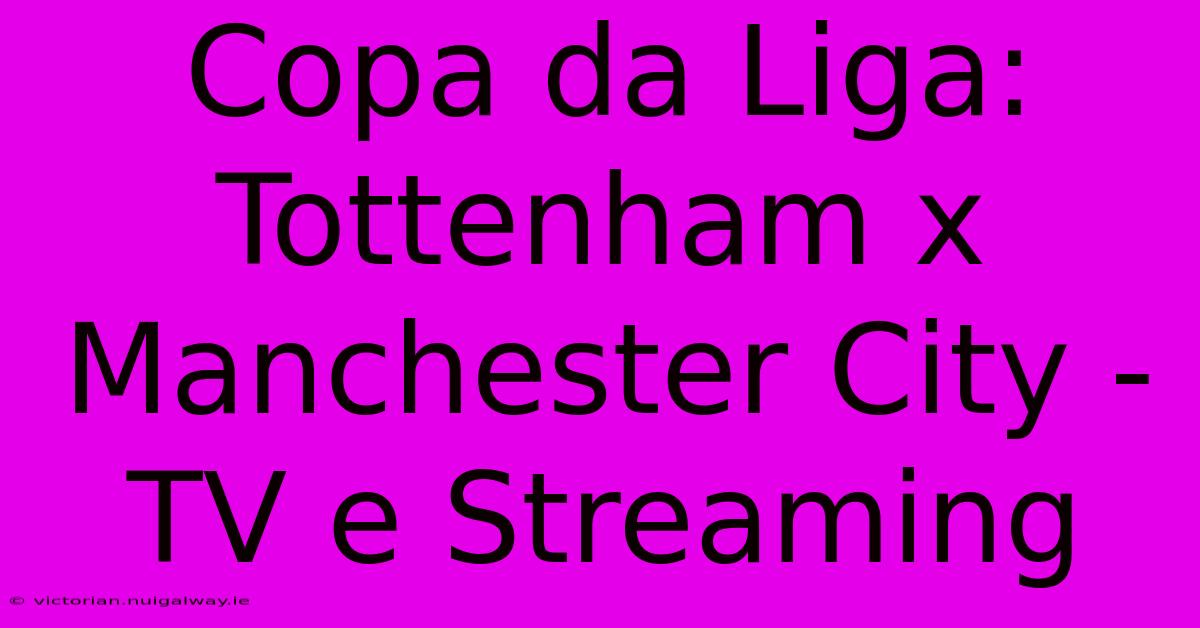 Copa Da Liga: Tottenham X Manchester City - TV E Streaming