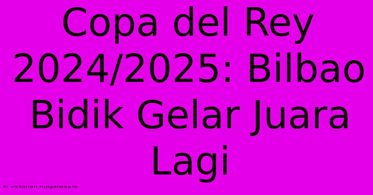 Copa Del Rey 2024/2025: Bilbao Bidik Gelar Juara Lagi