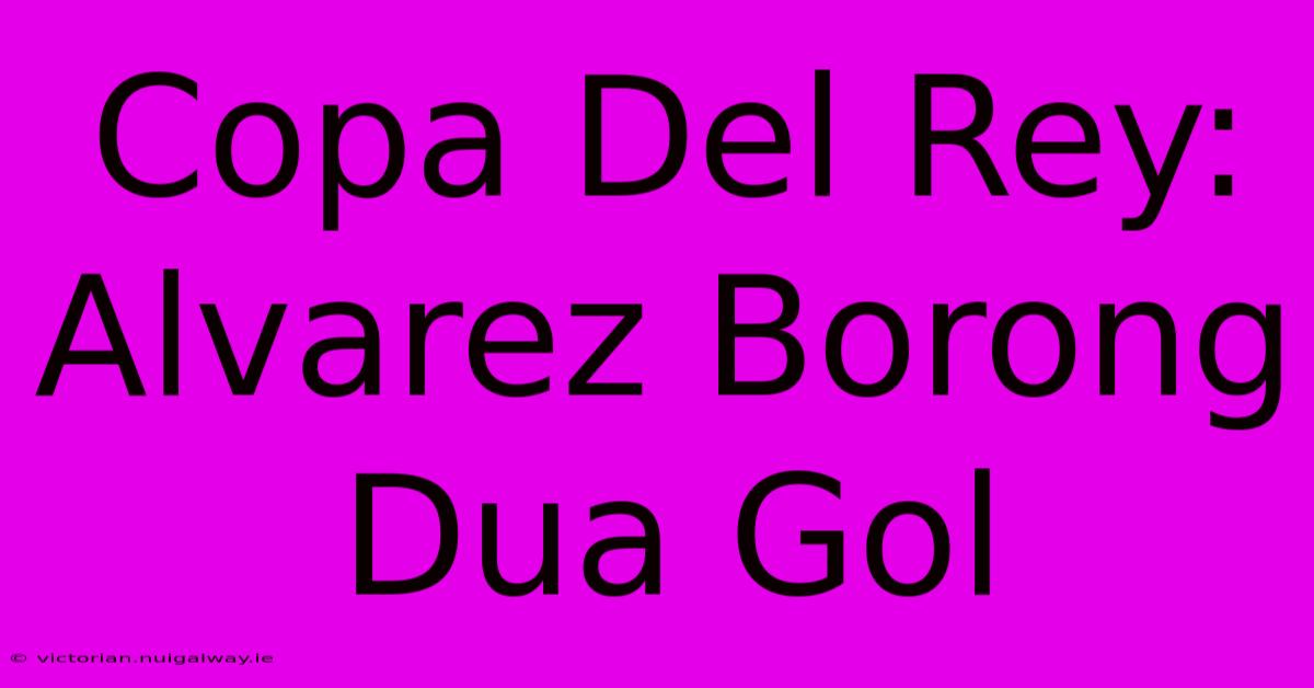 Copa Del Rey: Alvarez Borong Dua Gol