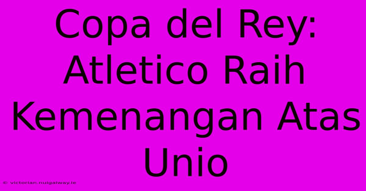 Copa Del Rey: Atletico Raih Kemenangan Atas Unio