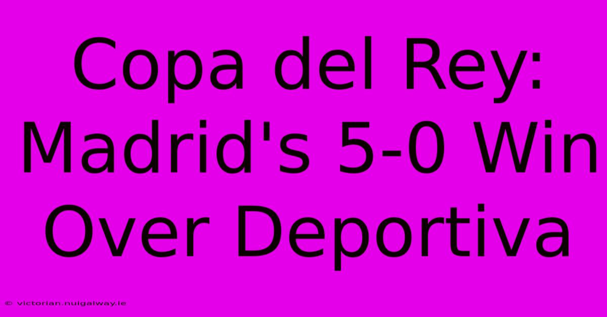 Copa Del Rey: Madrid's 5-0 Win Over Deportiva