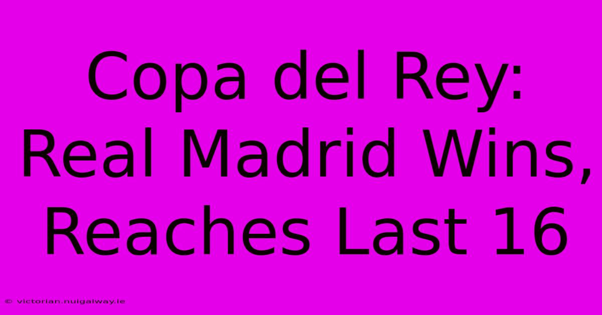 Copa Del Rey: Real Madrid Wins, Reaches Last 16