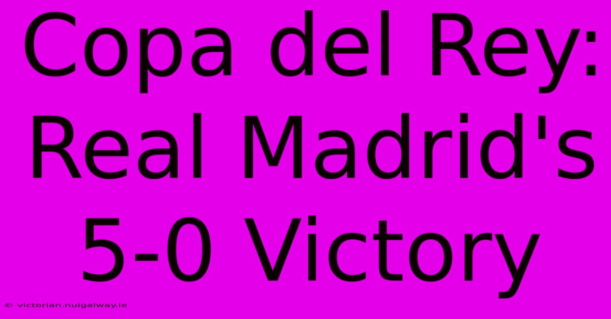 Copa Del Rey: Real Madrid's 5-0 Victory