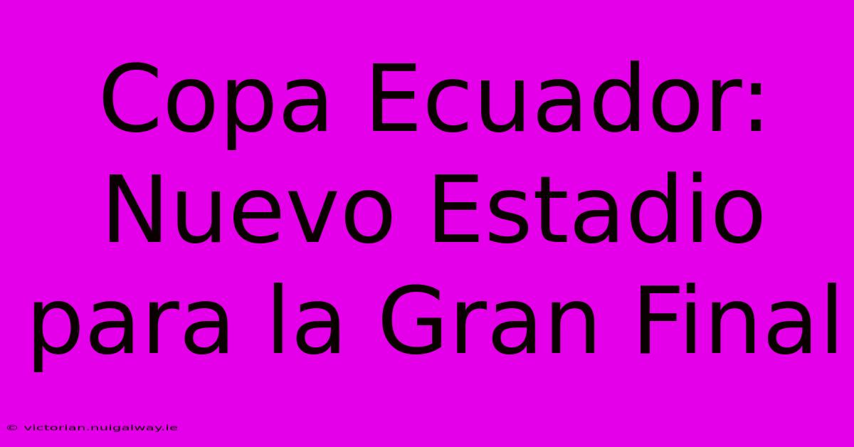 Copa Ecuador: Nuevo Estadio Para La Gran Final