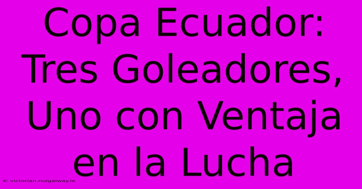 Copa Ecuador: Tres Goleadores, Uno Con Ventaja En La Lucha 