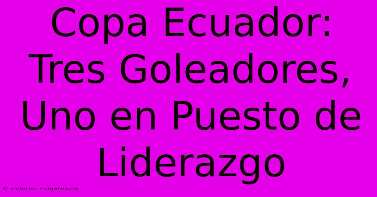 Copa Ecuador: Tres Goleadores, Uno En Puesto De Liderazgo