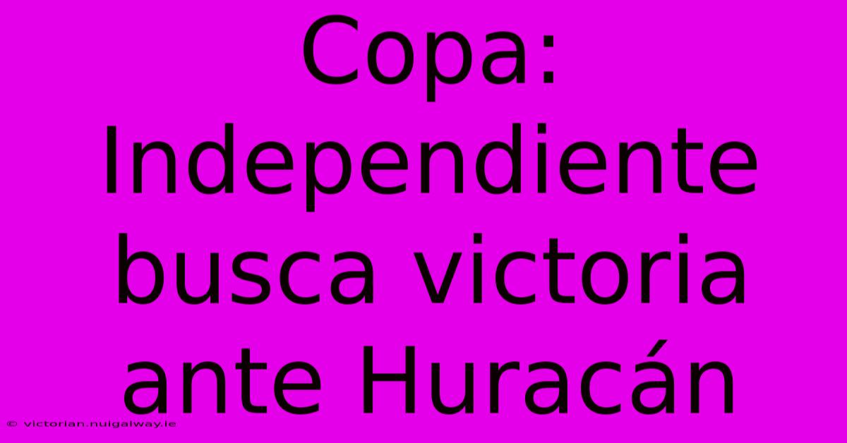 Copa: Independiente Busca Victoria Ante Huracán