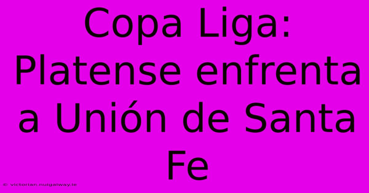 Copa Liga: Platense Enfrenta A Unión De Santa Fe