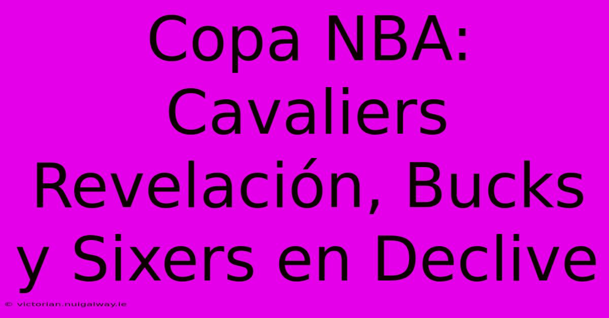 Copa NBA: Cavaliers Revelación, Bucks Y Sixers En Declive