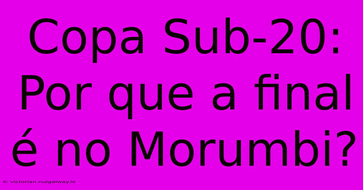 Copa Sub-20: Por Que A Final É No Morumbi?