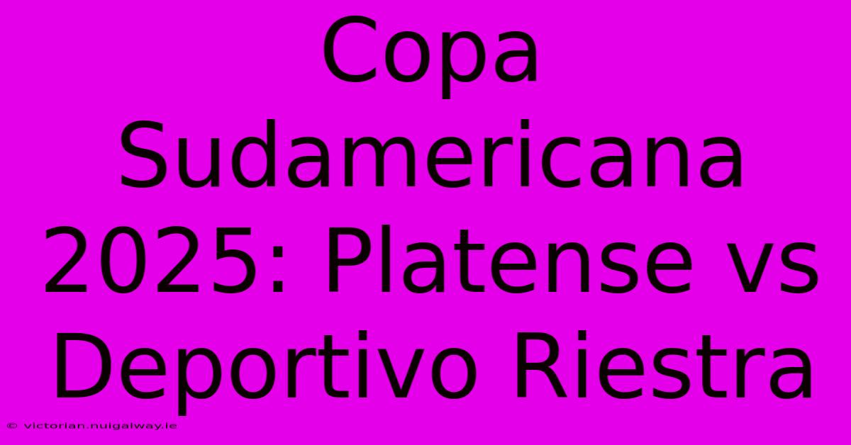 Copa Sudamericana 2025: Platense Vs Deportivo Riestra 