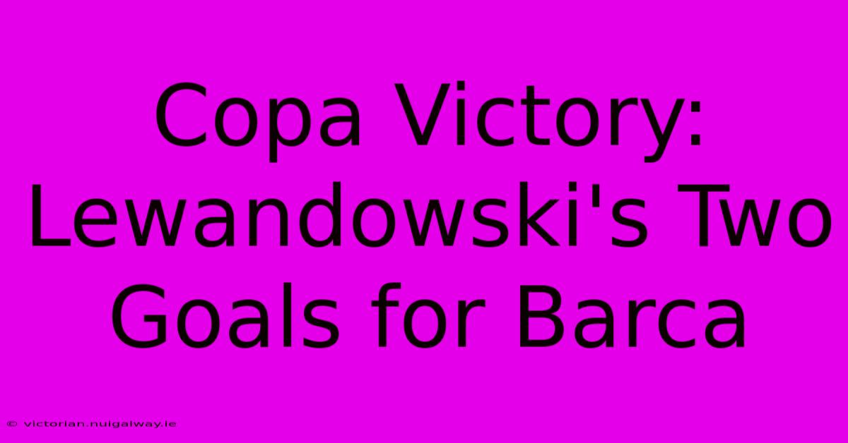 Copa Victory: Lewandowski's Two Goals For Barca