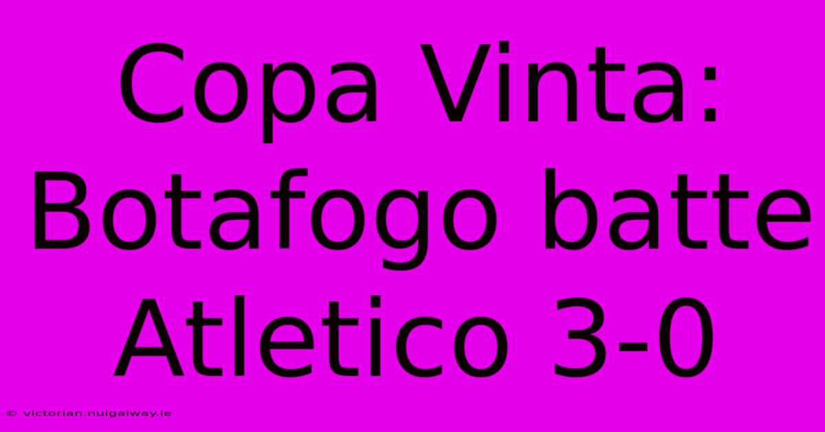 Copa Vinta: Botafogo Batte Atletico 3-0