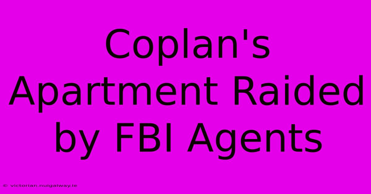 Coplan's Apartment Raided By FBI Agents