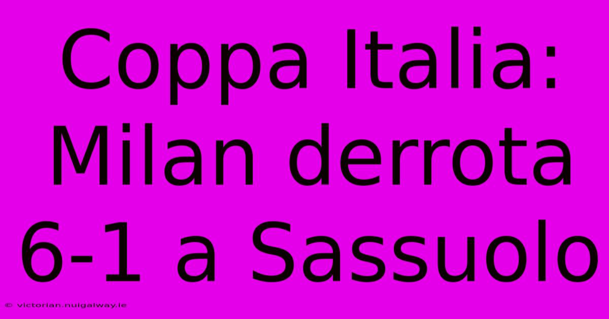 Coppa Italia: Milan Derrota 6-1 A Sassuolo