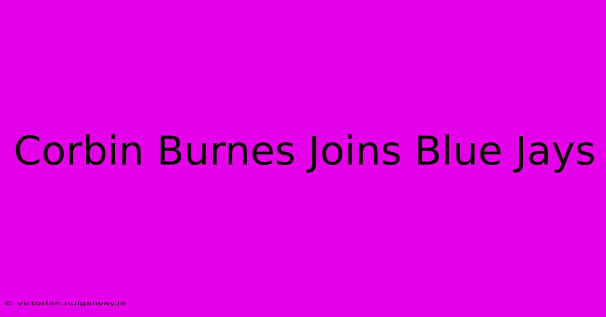 Corbin Burnes Joins Blue Jays