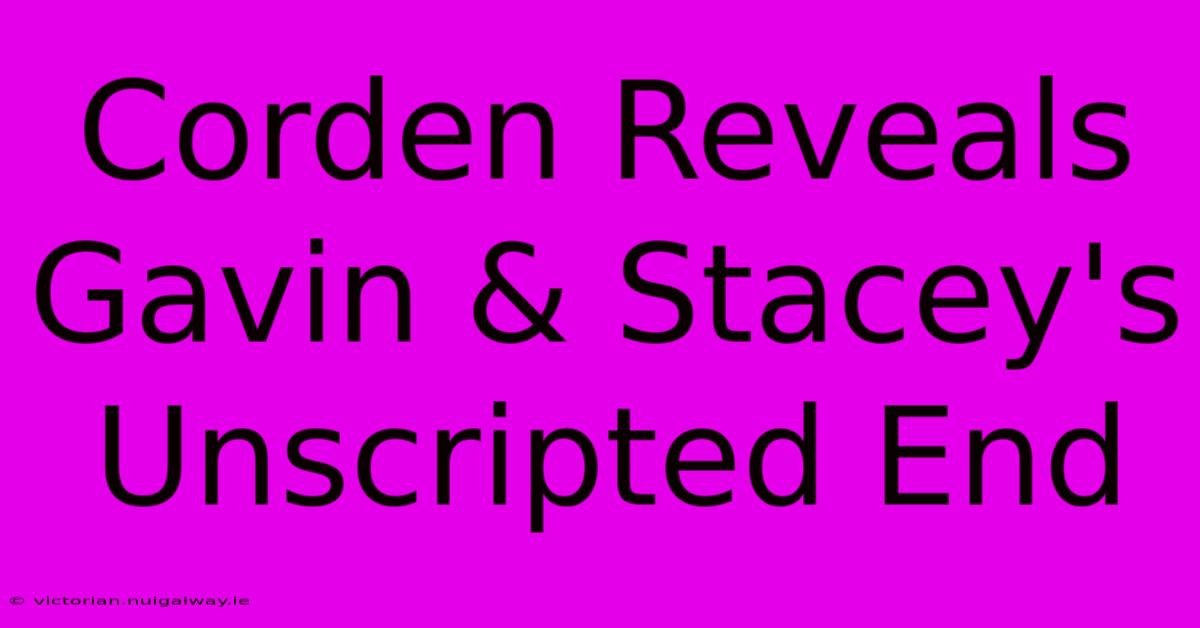 Corden Reveals Gavin & Stacey's Unscripted End