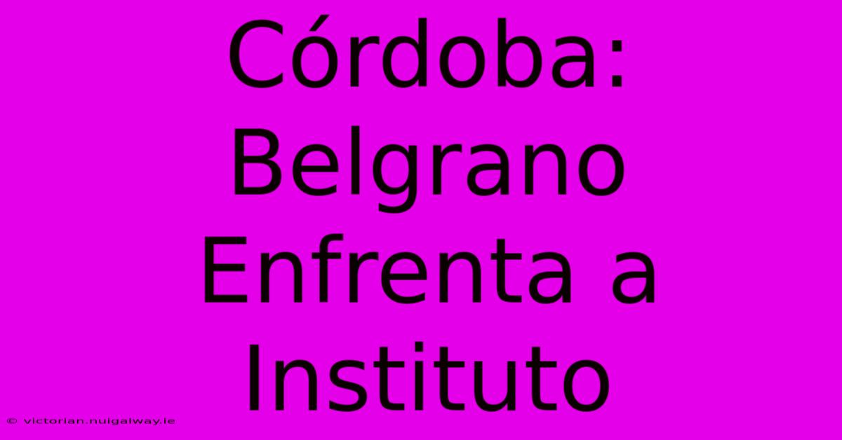 Córdoba: Belgrano Enfrenta A Instituto