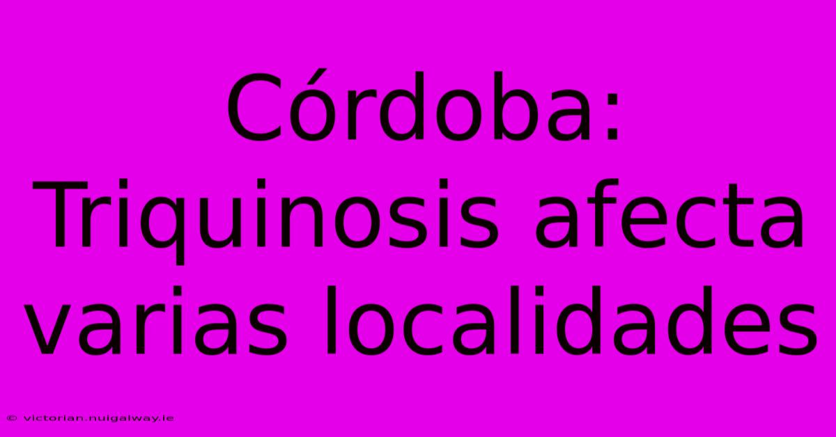 Córdoba: Triquinosis Afecta Varias Localidades 