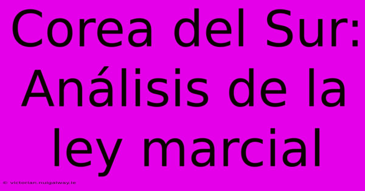 Corea Del Sur: Análisis De La Ley Marcial