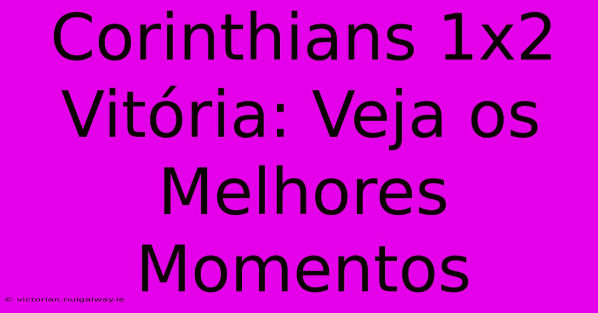 Corinthians 1x2 Vitória: Veja Os Melhores Momentos