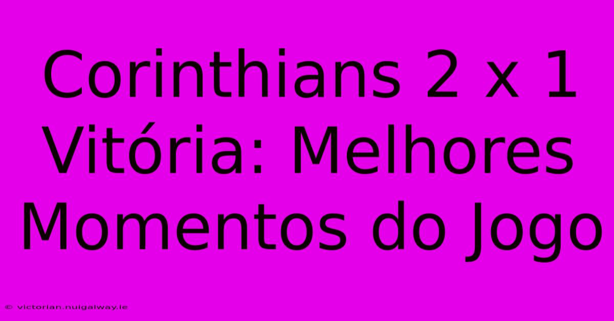 Corinthians 2 X 1 Vitória: Melhores Momentos Do Jogo