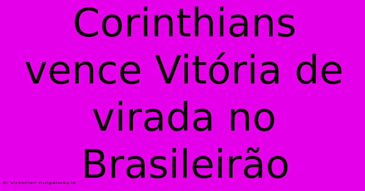 Corinthians Vence Vitória De Virada No Brasileirão