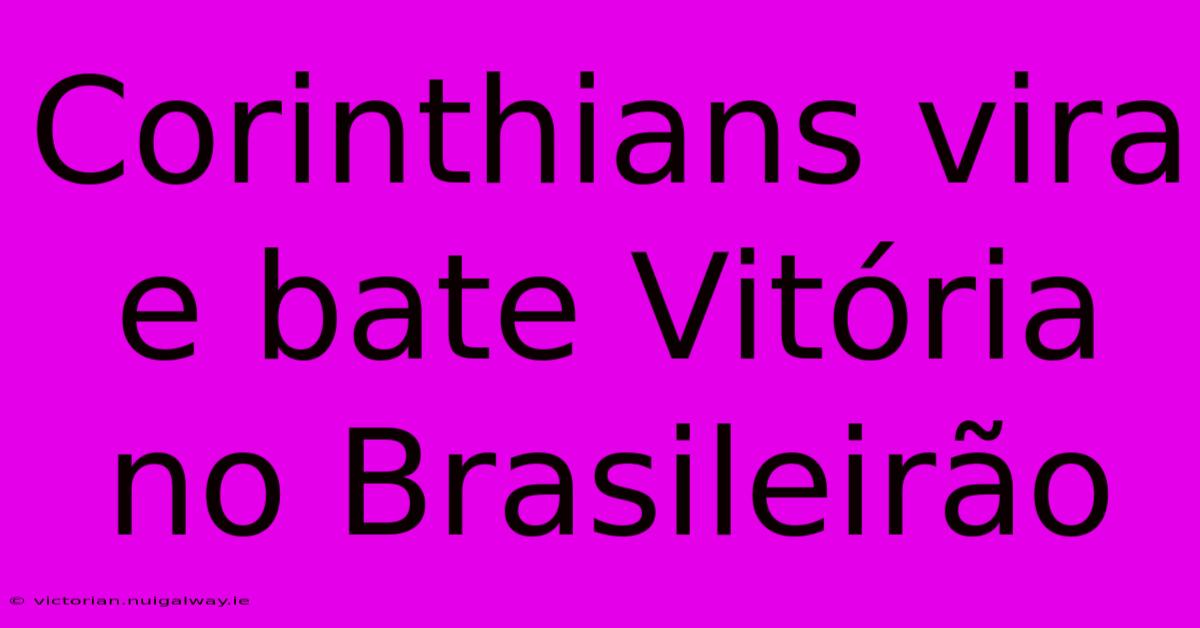 Corinthians Vira E Bate Vitória No Brasileirão