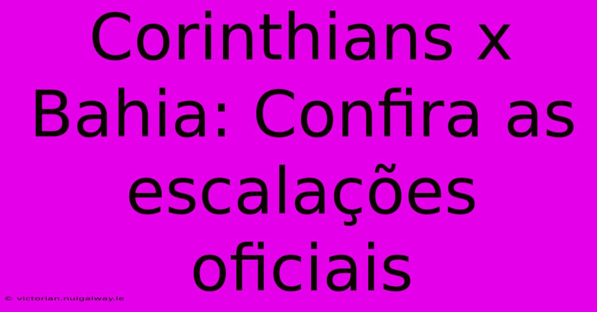 Corinthians X Bahia: Confira As Escalações Oficiais