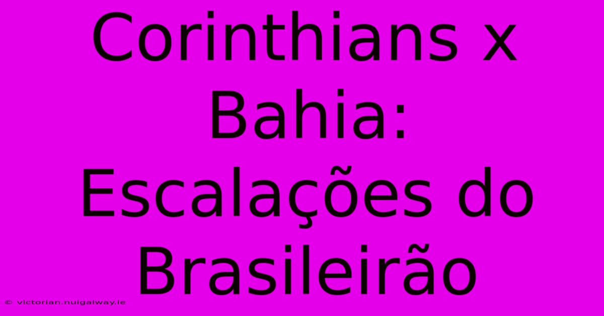 Corinthians X Bahia: Escalações Do Brasileirão