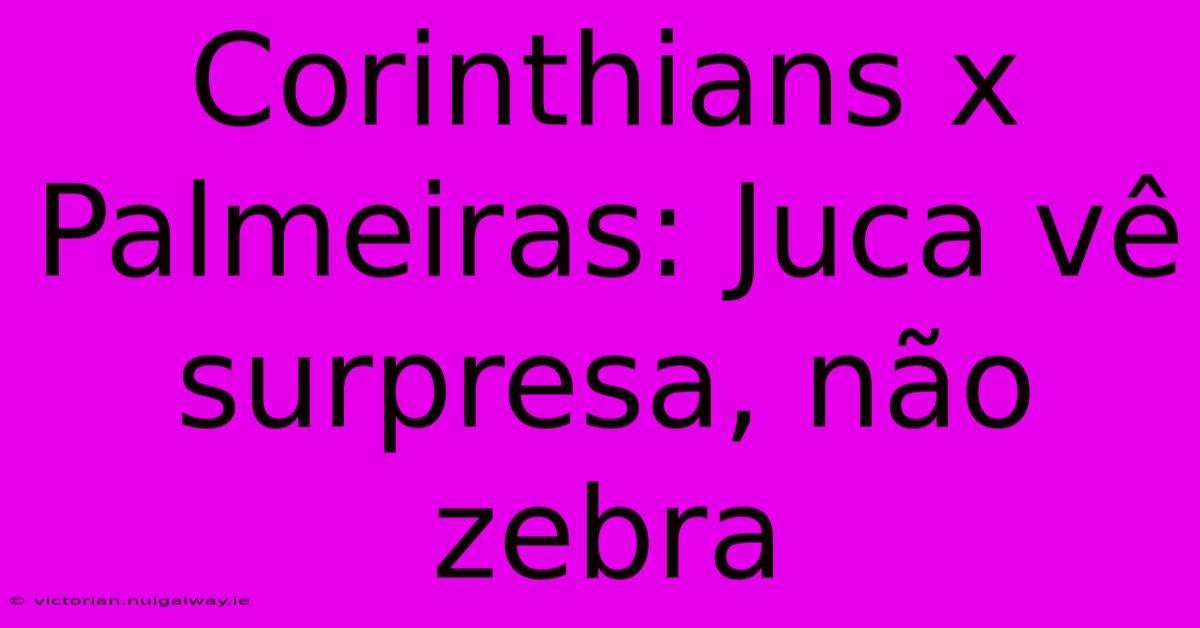 Corinthians X Palmeiras: Juca Vê Surpresa, Não Zebra