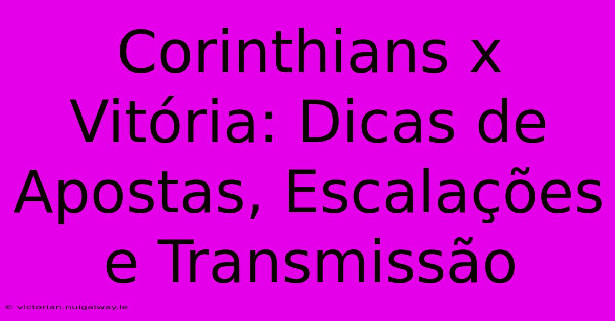 Corinthians X Vitória: Dicas De Apostas, Escalações E Transmissão 