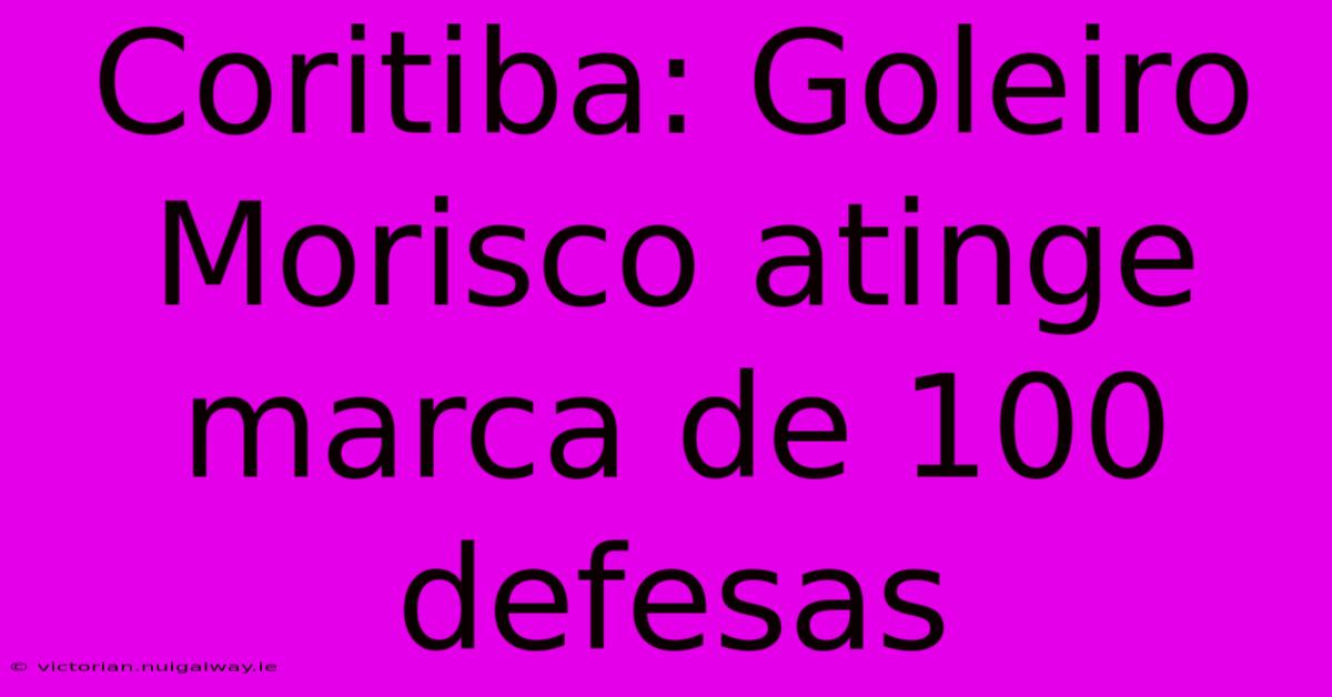 Coritiba: Goleiro Morisco Atinge Marca De 100 Defesas