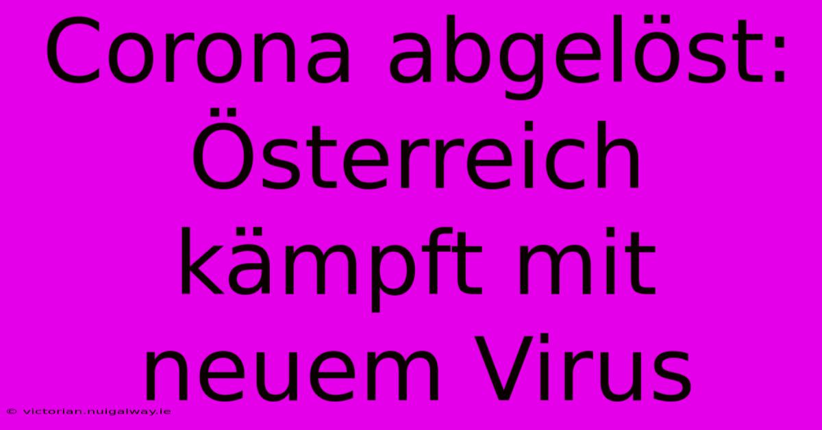 Corona Abgelöst: Österreich Kämpft Mit Neuem Virus