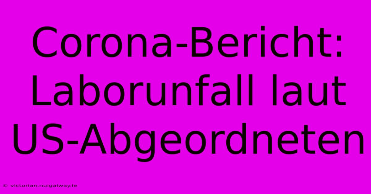 Corona-Bericht: Laborunfall Laut US-Abgeordneten