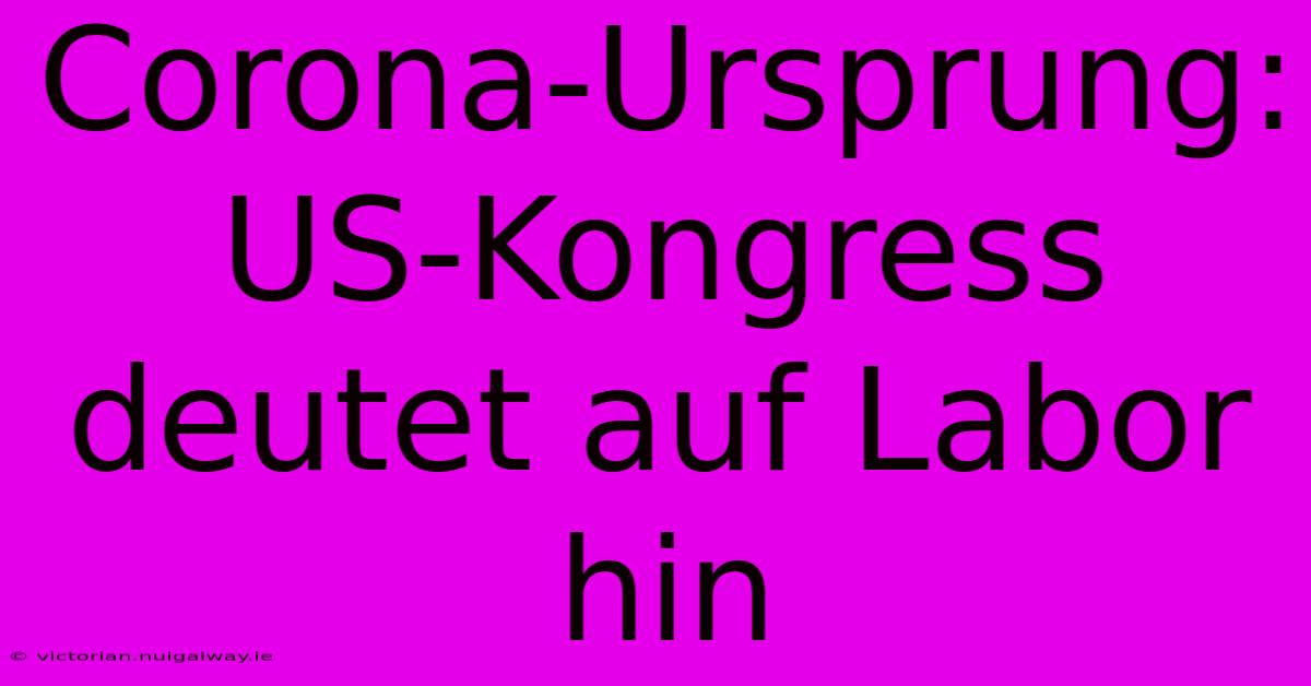 Corona-Ursprung: US-Kongress Deutet Auf Labor Hin