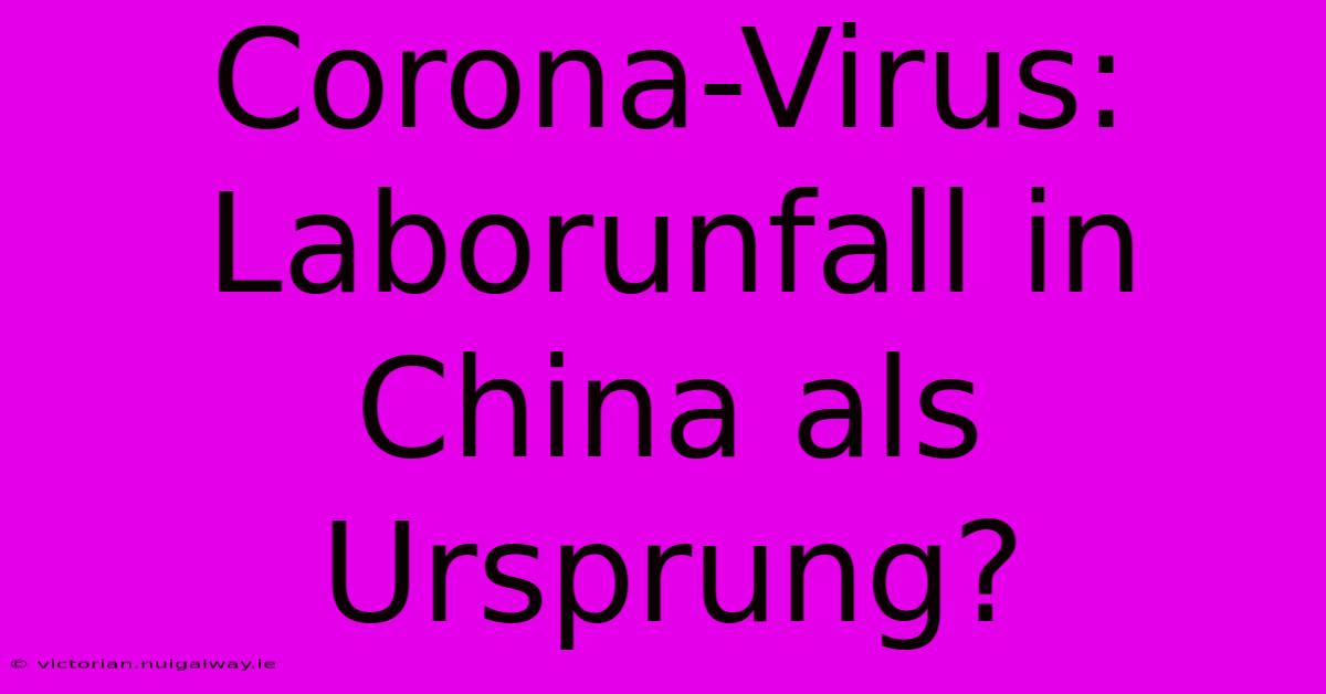 Corona-Virus: Laborunfall In China Als Ursprung?