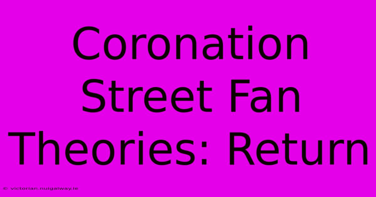 Coronation Street Fan Theories: Return 