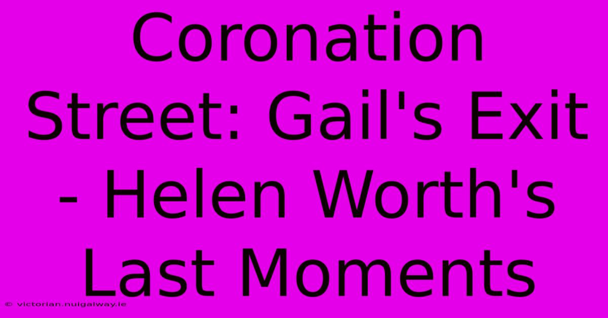 Coronation Street: Gail's Exit - Helen Worth's Last Moments