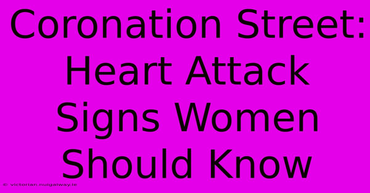 Coronation Street: Heart Attack Signs Women Should Know