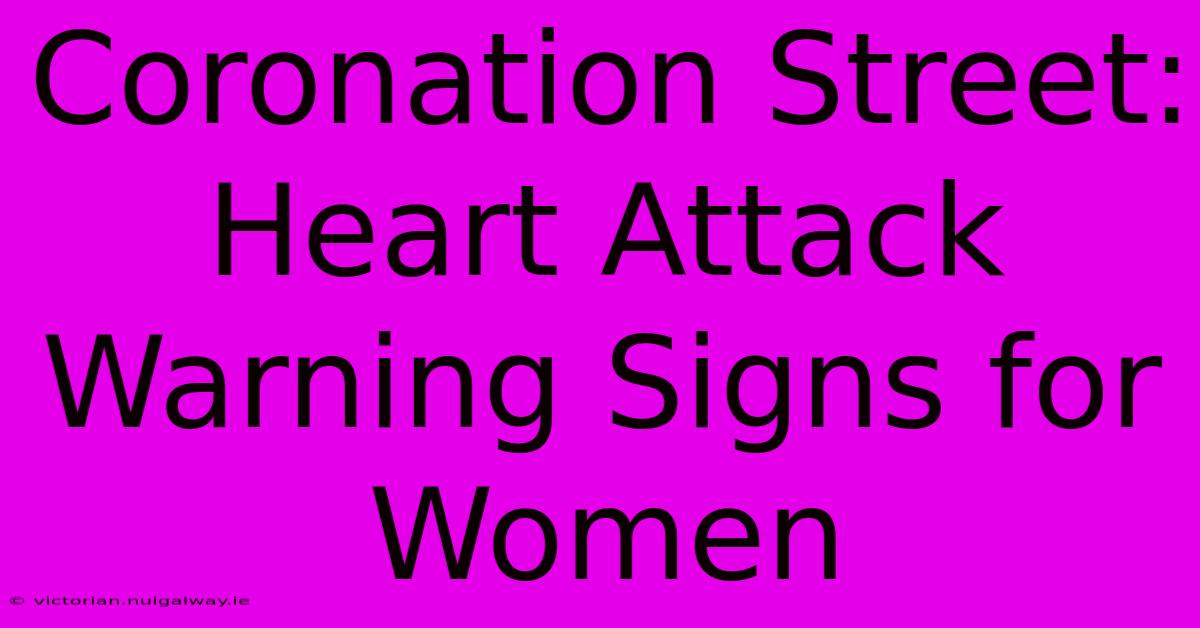 Coronation Street: Heart Attack Warning Signs For Women 