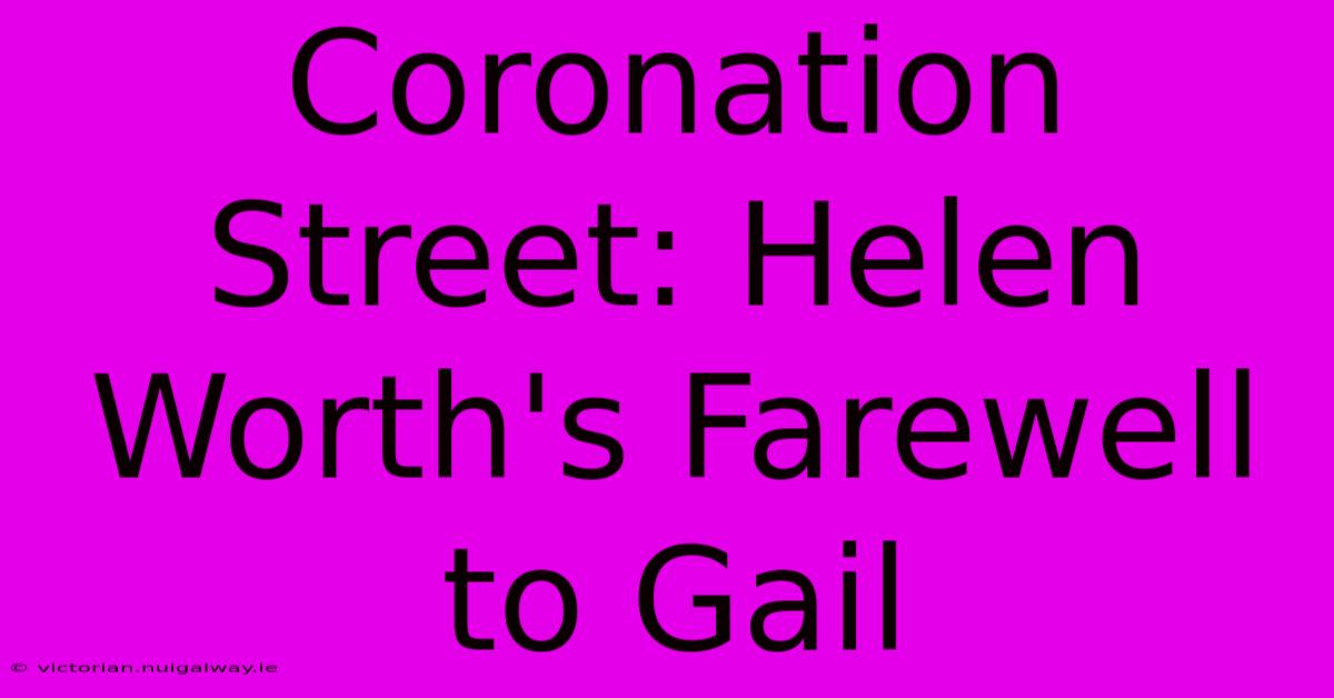 Coronation Street: Helen Worth's Farewell To Gail