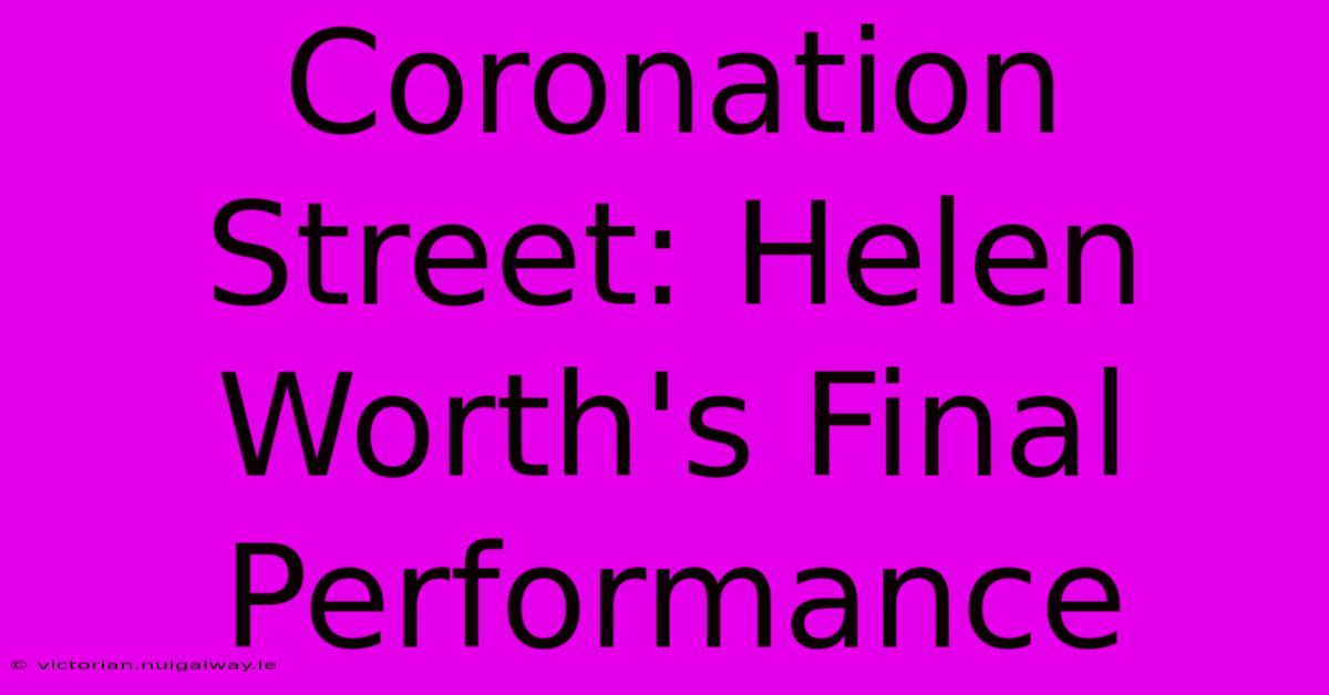 Coronation Street: Helen Worth's Final Performance