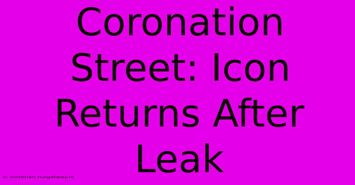 Coronation Street: Icon Returns After Leak