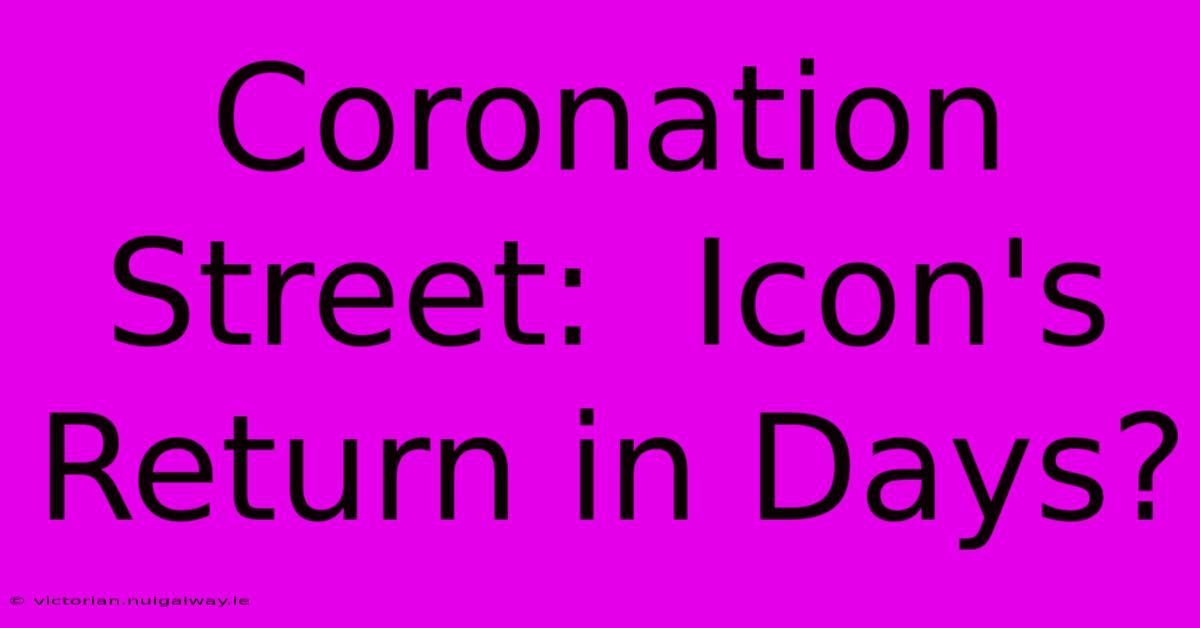 Coronation Street:  Icon's Return In Days? 